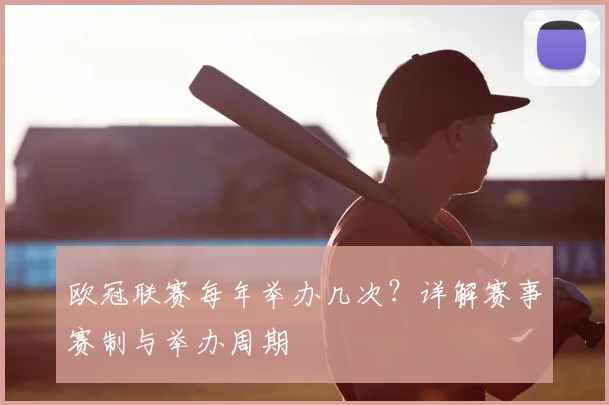 欧冠联赛每年举办几次？详解赛事赛制与举办周期