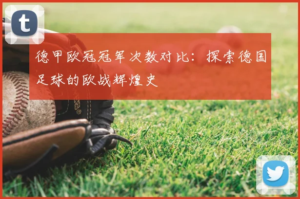 德甲欧冠冠军次数对比：探索德国足球的欧战辉煌史