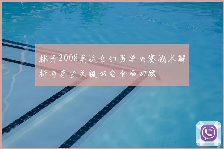 林丹2008奥运会的男单决赛战术解析与夺金关键回合全面回顾