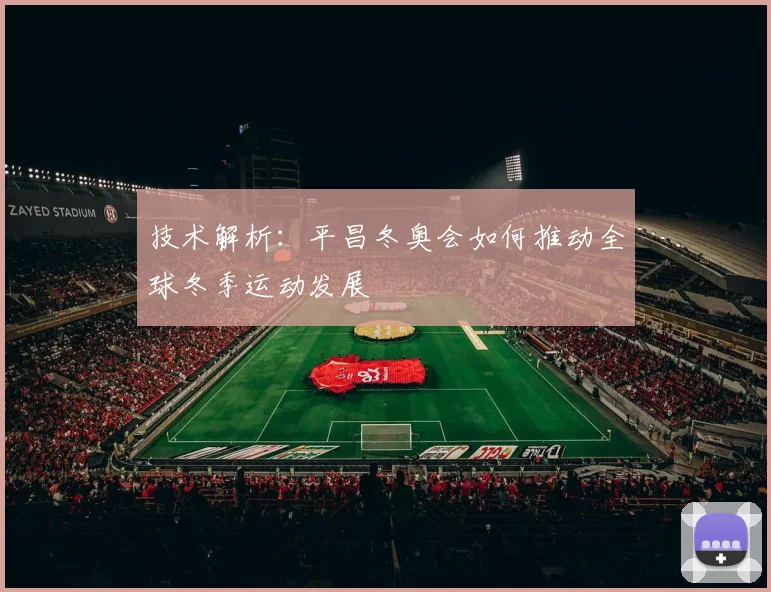 技术解析：平昌冬奥会如何推动全球冬季运动发展