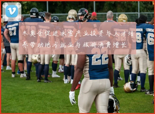 冬奥会促进冰雪产业投资与人才培养带动地方就业与旅游消费增长