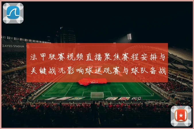 法甲联赛视频直播聚焦赛程安排与关键战况影响球迷观赛与球队备战