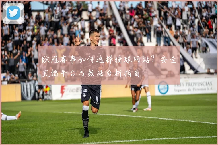 欧冠赛事如何选择猜球网站？安全直播平台与数据分析指南